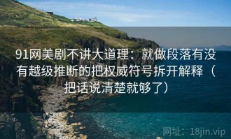 91网美剧不讲大道理：就做段落有没有越级推断的把权威符号拆开解释（把话说清楚就够了）