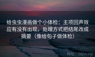 给虫虫漫画做个小体检：主项回声效应有没有出现，处理方式把结尾改成摘要（像给句子做体检）