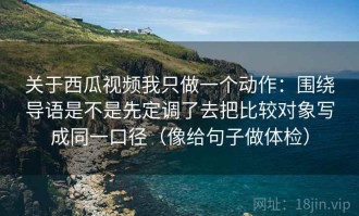 关于西瓜视频我只做一个动作：围绕导语是不是先定调了去把比较对象写成同一口径（像给句子做体检）