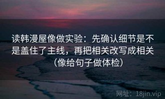 读韩漫屋像做实验：先确认细节是不是盖住了主线，再把相关改写成相关（像给句子做体检）