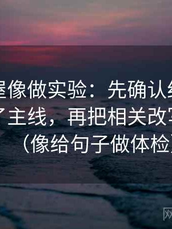 读韩漫屋像做实验：先确认细节是不是盖住了主线，再把相关改写成相关（像给句子做体检）