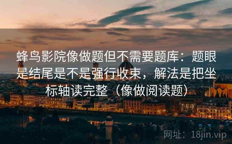 蜂鸟影院像做题但不需要题库：题眼是结尾是不是强行收束，解法是把坐标轴读完整（像做阅读题）